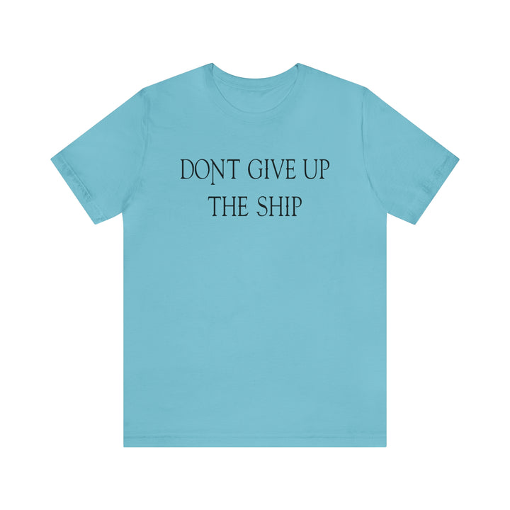 Don't Give Up The Ship T Shirt: Bella + Canvas 3001