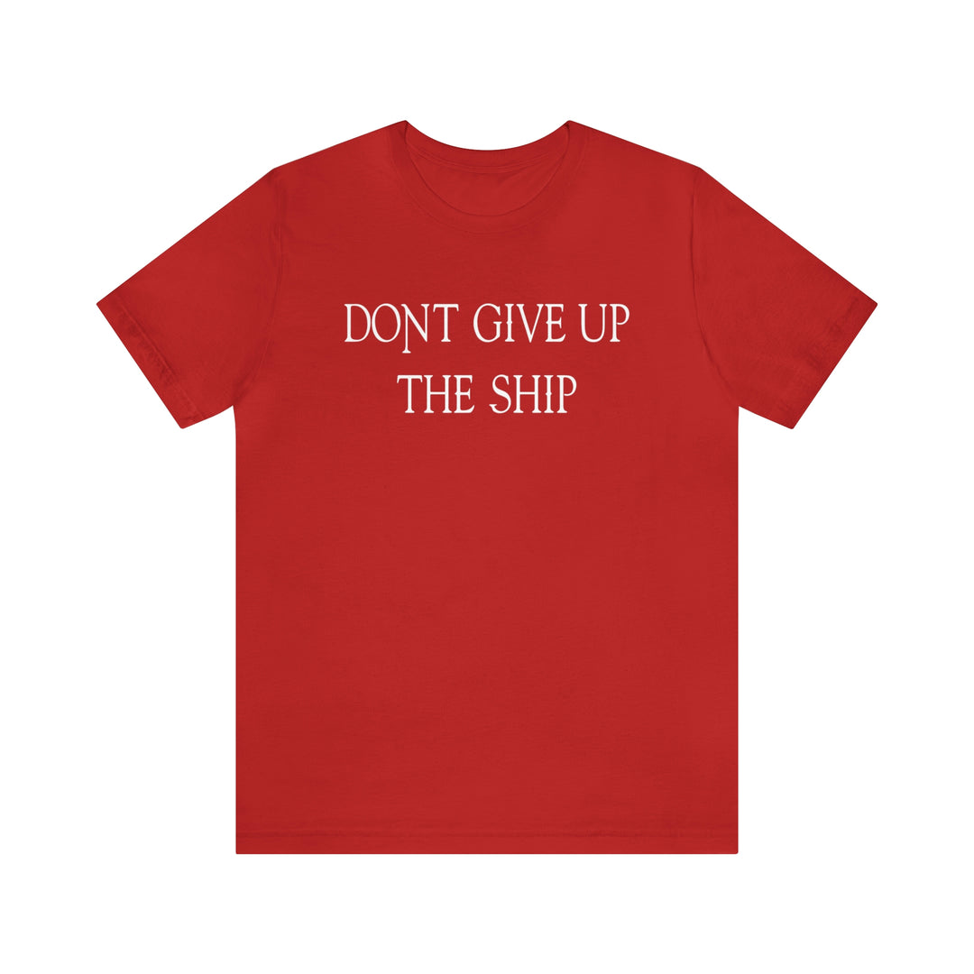 Don't Give Up The Ship T Shirt: Bella + Canvas 3001