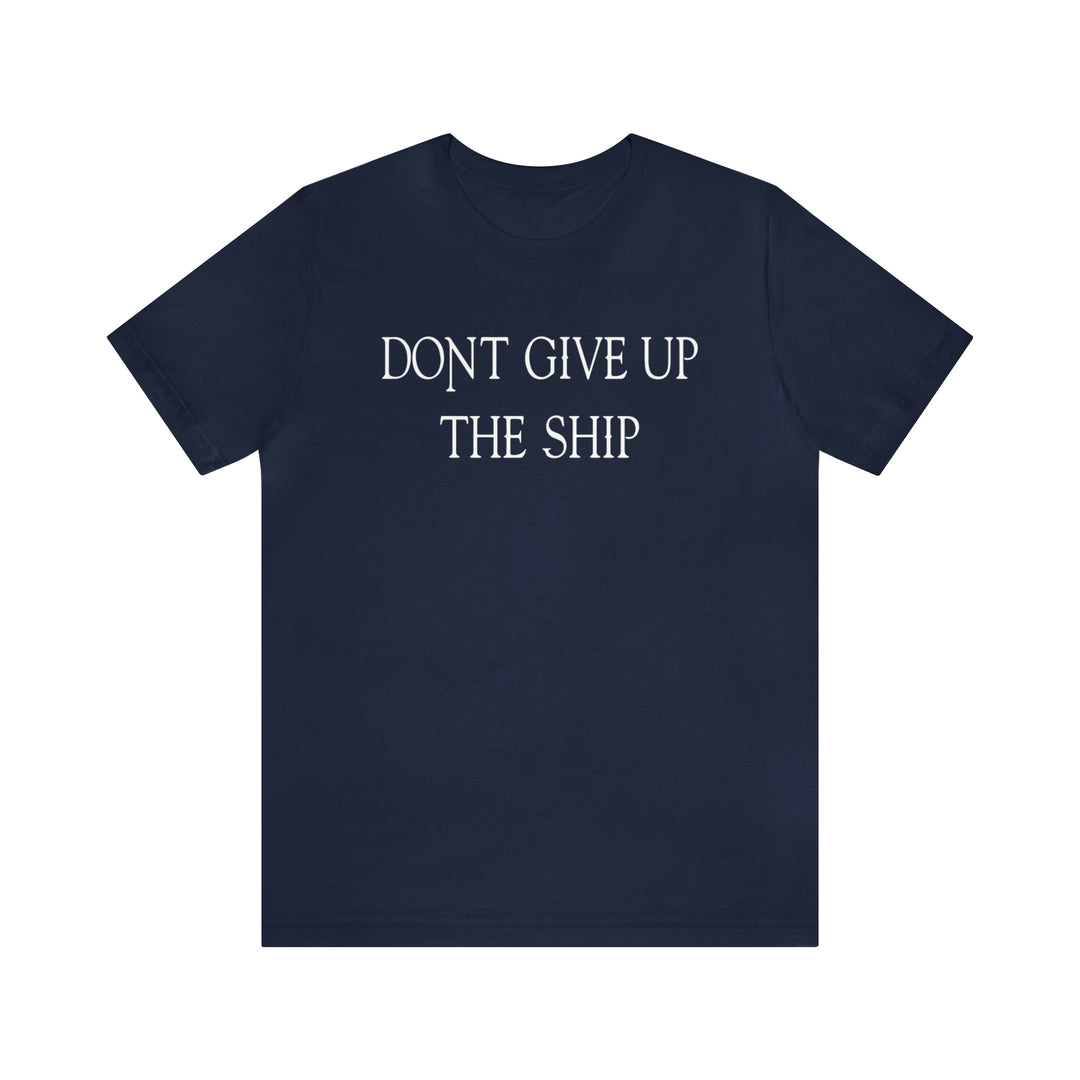 Don't Give Up The Ship T Shirt: Bella + Canvas 3001