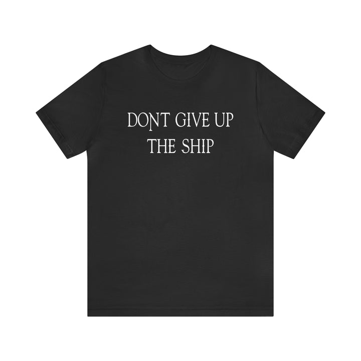 Don't Give Up The Ship T Shirt: Bella + Canvas 3001